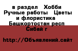  в раздел : Хобби. Ручные работы » Цветы и флористика . Башкортостан респ.,Сибай г.